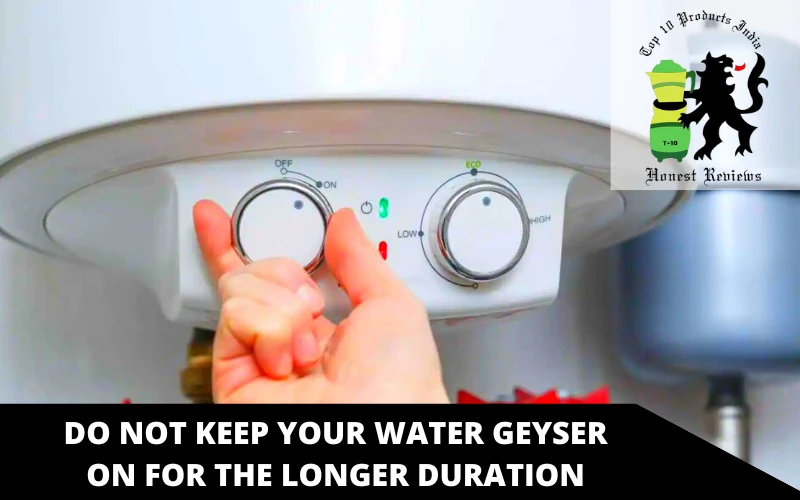 Do Not Keep Your Water Geyser on for the Longer Duration