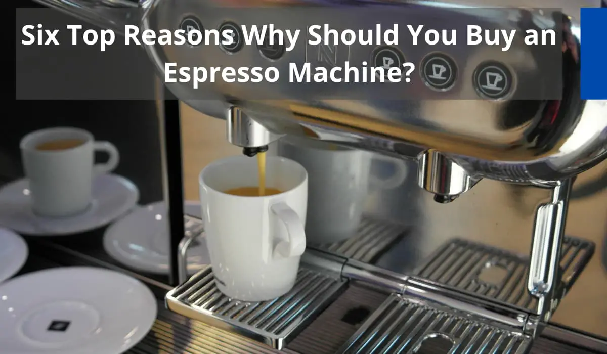 Six Top Reasons Why Should You Buy an Espresso Machine?