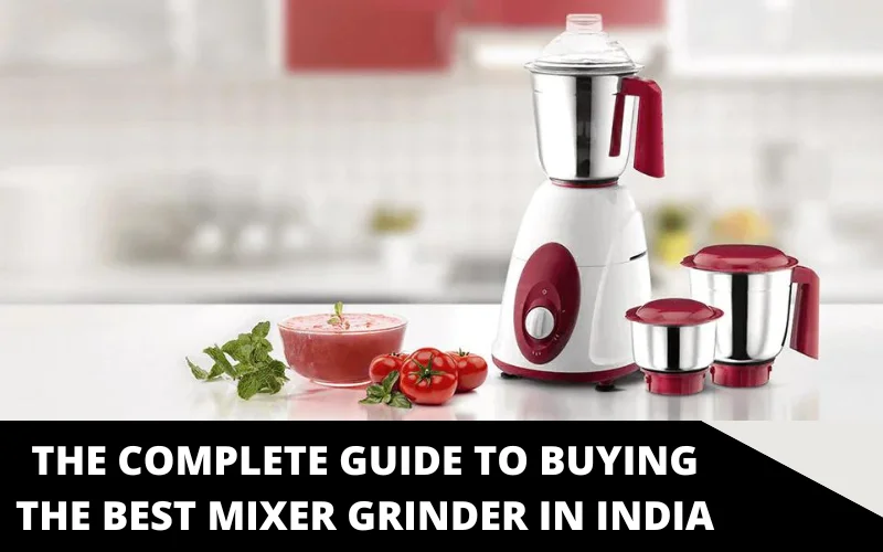 The Complete Guide To Buying the Best Mixer Grinder In India