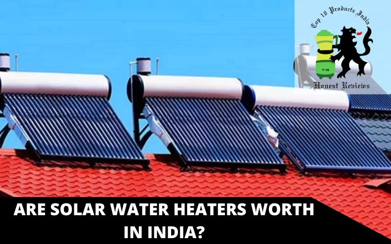 Are Solar Water Heaters Worth In India