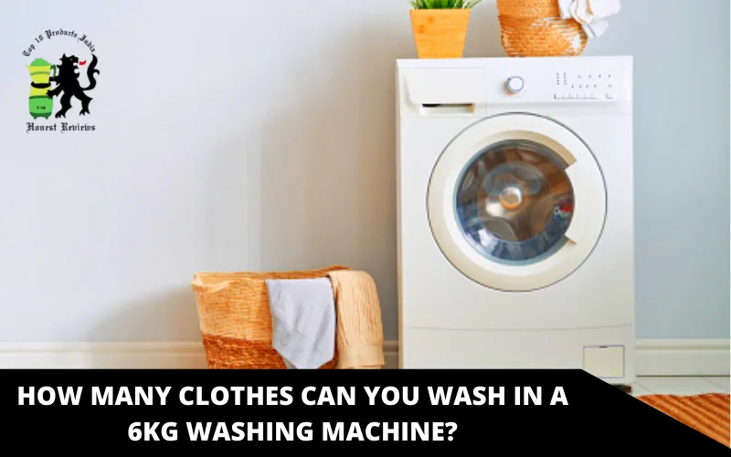 How Many Clothes Can You Wash in a 6kg Washing Machine_
