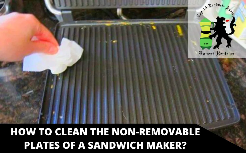 How to Clean the Non-Removable Plates of a Sandwich Maker