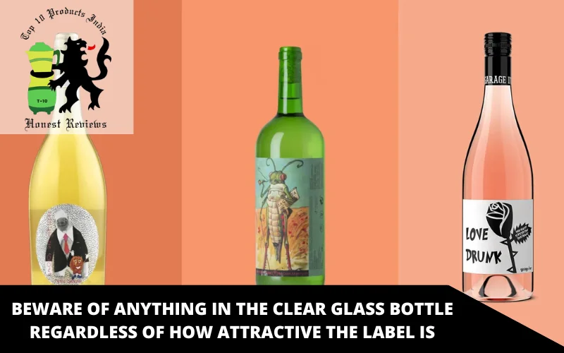 Beware of anything in the clear glass bottle regardless of how attractive the label is
