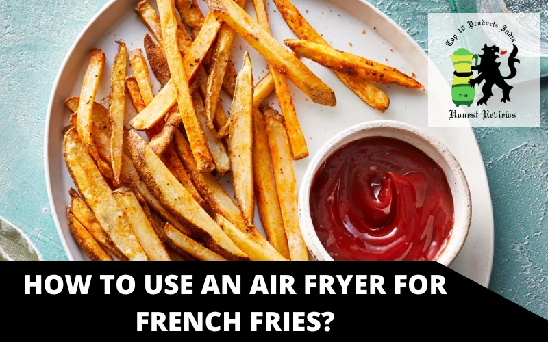 How to use an air Fryer for French fries?