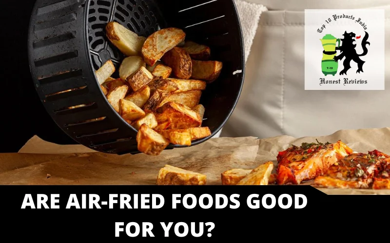 Are air-fried foods good for you