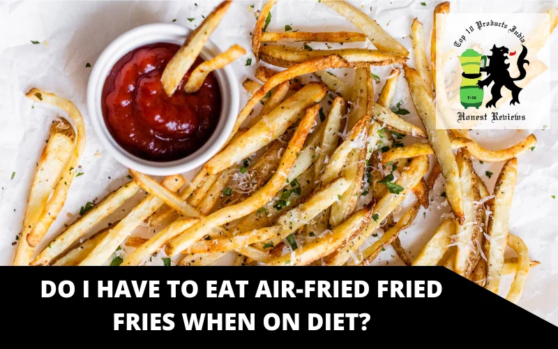 Do I have to eat air-fried fried fries when on diet