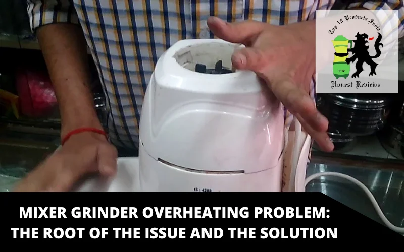 Mixer grinder overheating problem The root of the issue and the solution