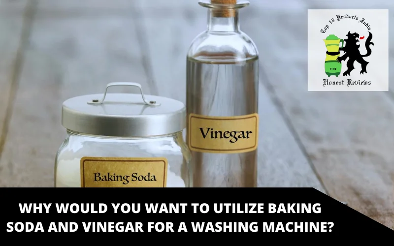 Why would you want to utilize baking soda and vinegar for a washing machine