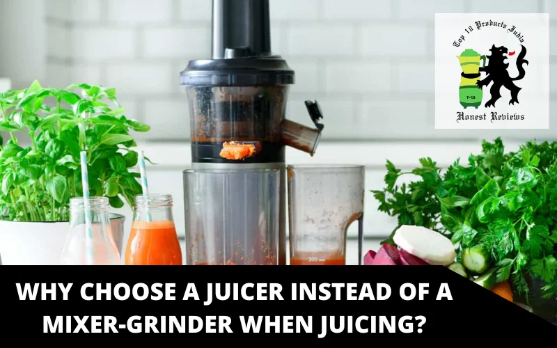 Why choose a juicer instead of a mixer-grinder when juicing?