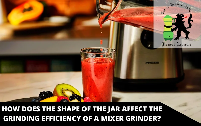 How Does The Shape Of The Jar Affect The Grinding Efficiency of A Mixer Grinder