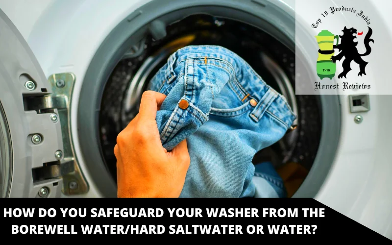 How do you safeguard your washer from the borewell water_Hard Saltwater or Water
