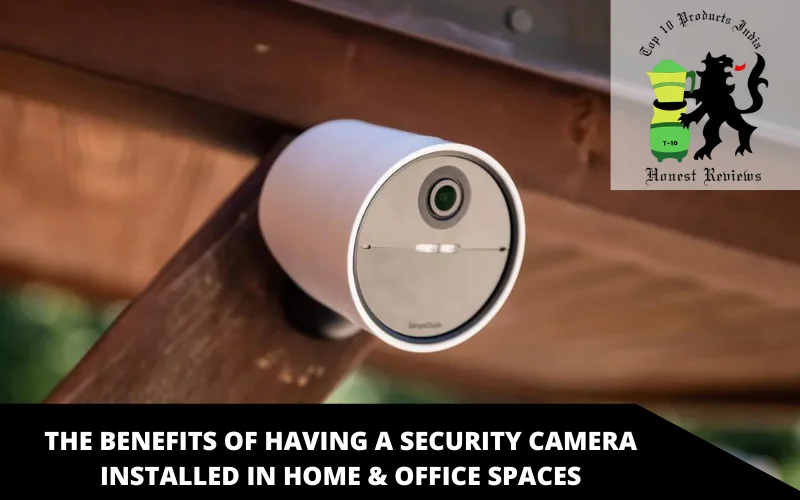 The benefits of having a security camera installed in Home & Office spaces