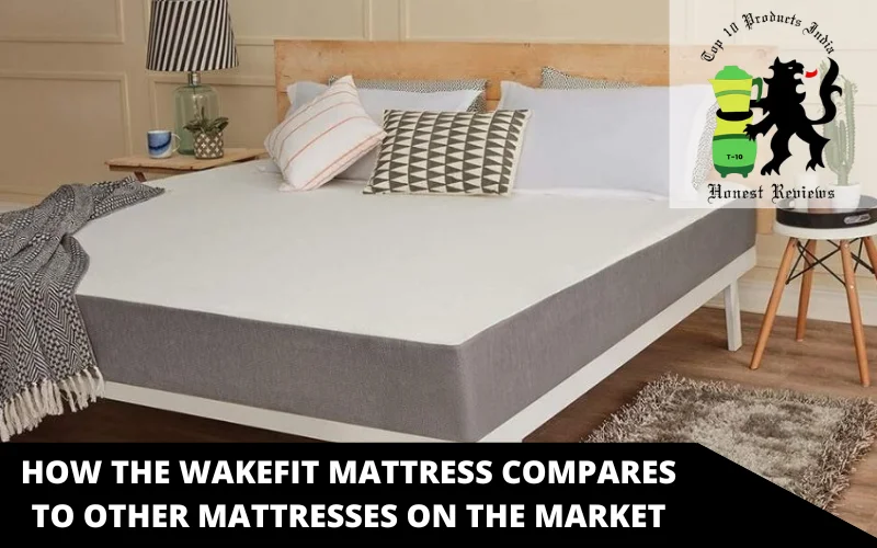 HOW THE WAKEFIT MATTRESS COMPARES TO OTHER MATTRESSES ON THE MARKET