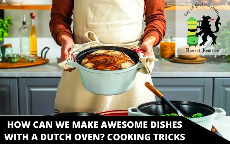 How Can We Make Awesome Dishes With a Dutch Oven Cooking Tricks