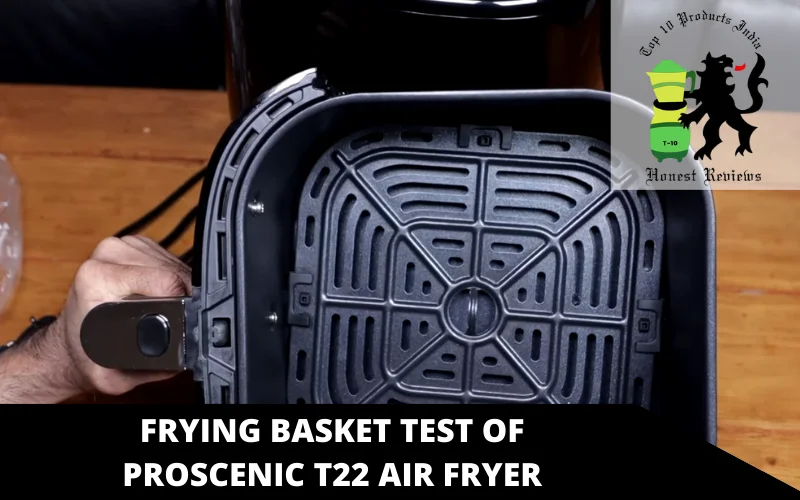 frying basket test of Proscenic T22 air fryer
