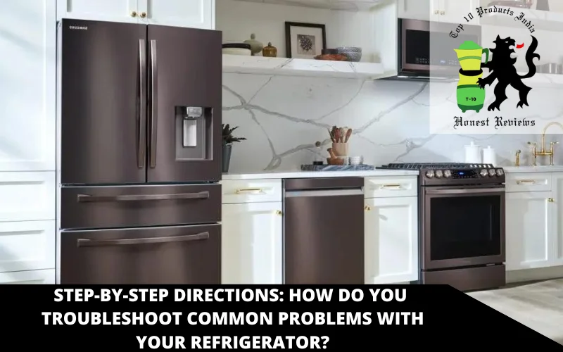 Step-by-step directions_ How do you troubleshoot common problems with your refrigerator