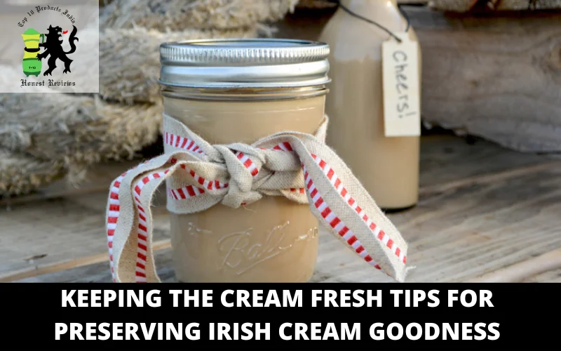 Keeping the Cream Fresh Tips for Preserving Irish Cream Goodness